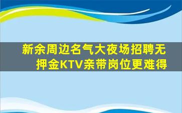 新余周边名气大夜场招聘无押金KTV亲带岗位更难得